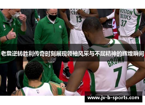 老詹逆转胜利传奇时刻展现领袖风采与不屈精神的辉煌瞬间 老詹逆转胜利传奇时刻展现领袖风采与不屈精神的辉煌瞬间