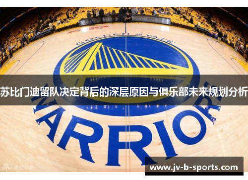 苏比门迪留队决定背后的深层原因与俱乐部未来规划分析 苏比门迪留队决定背后的深层原因与俱乐部未来规划分析