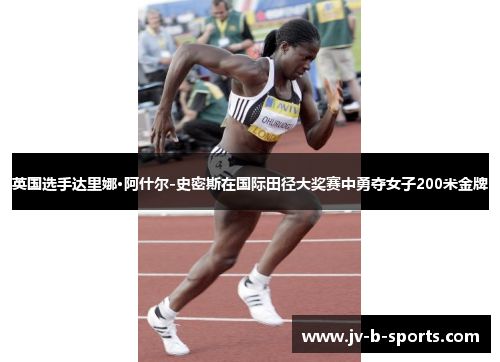 英国选手达里娜·阿什尔-史密斯在国际田径大奖赛中勇夺女子200米金牌 英国选手达里娜·阿什尔-史密斯在国际田径大奖赛中勇夺女子200米金牌