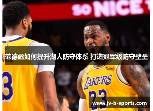 范德彪如何提升湖人防守体系 打造冠军级防守壁垒 范德彪如何提升湖人防守体系 打造冠军级防守壁垒
