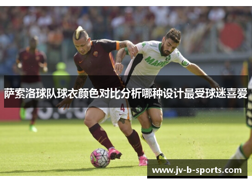 萨索洛球队球衣颜色对比分析哪种设计最受球迷喜爱 萨索洛球队球衣颜色对比分析哪种设计最受球迷喜爱