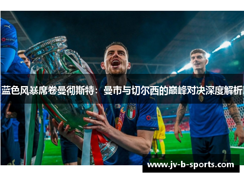 蓝色风暴席卷曼彻斯特:曼市与切尔西的巅峰对决深度解析 蓝色风暴席卷曼彻斯特:曼市与切尔西的巅峰对决深度解析