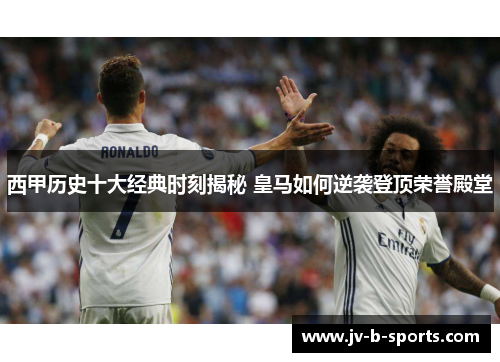 西甲历史十大经典时刻揭秘 皇马如何逆袭登顶荣誉殿堂 西甲历史十大经典时刻揭秘 皇马如何逆袭登顶荣誉殿堂