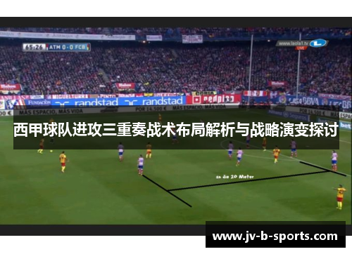 西甲球队进攻三重奏战术布局解析与战略演变探讨 西甲球队进攻三重奏战术布局解析与战略演变探讨
