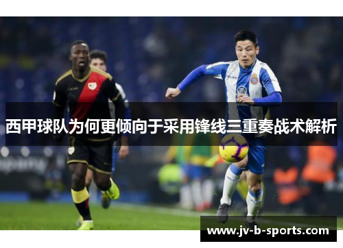 西甲球队为何更倾向于采用锋线三重奏战术解析 西甲球队为何更倾向于采用锋线三重奏战术解析