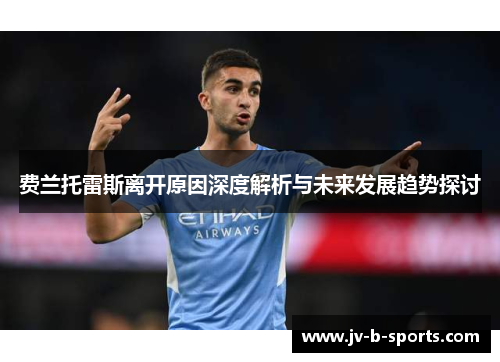费兰托雷斯离开原因深度解析与未来发展趋势探讨 费兰托雷斯离开原因深度解析与未来发展趋势探讨