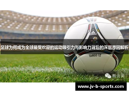 足球为何成为全球最受欢迎的运动吸引力与影响力背后的深层原因解析 足球为何成为全球最受欢迎的运动吸引力与影响力背后的深层原因解析