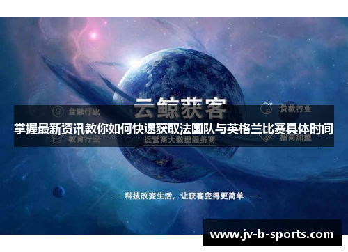 掌握最新资讯教你如何快速获取法国队与英格兰比赛具体时间 掌握最新资讯教你如何快速获取法国队与英格兰比赛具体时间