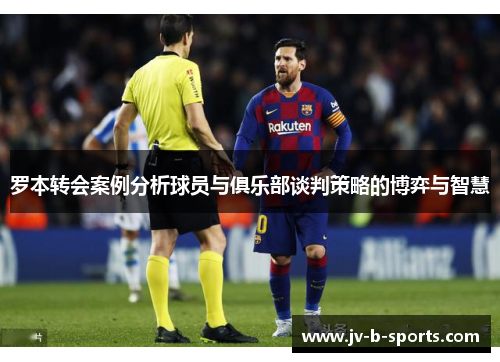 罗本转会案例分析球员与俱乐部谈判策略的博弈与智慧 罗本转会案例分析球员与俱乐部谈判策略的博弈与智慧