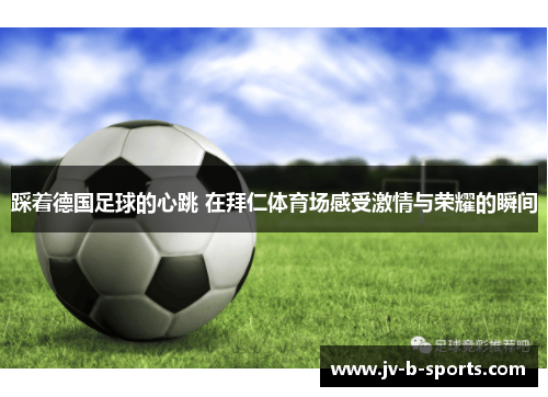 踩着德国足球的心跳 在拜仁体育场感受激情与荣耀的瞬间