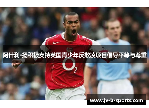 阿什利·扬积极支持英国青少年反欺凌项目倡导平等与尊重 阿什利·扬积极支持英国青少年反欺凌项目倡导平等与尊重