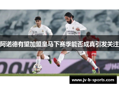 阿诺德有望加盟皇马下赛季能否成真引发关注