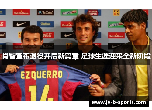 肖智宣布退役开启新篇章 足球生涯迎来全新阶段