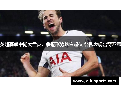 英超赛季中期大盘点：争冠形势跌宕起伏 各队表现出奇不意