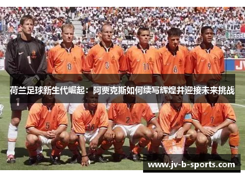 荷兰足球新生代崛起：阿贾克斯如何续写辉煌并迎接未来挑战