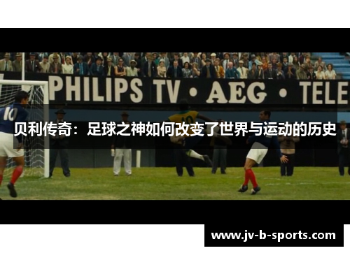 贝利传奇：足球之神如何改变了世界与运动的历史