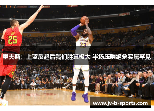 里夫斯：上篮反超后我们胜算极大 半场压哨绝杀实属罕见