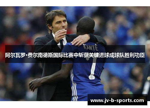 阿尔瓦罗·费尔南德斯国际比赛中斩获关键进球成球队胜利功臣