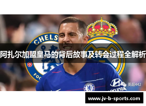 阿扎尔加盟皇马的背后故事及转会过程全解析