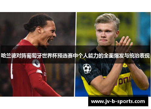 哈兰德对阵葡萄牙世界杯预选赛中个人能力的全面爆发与统治表现 哈兰德对阵葡萄牙世界杯预选赛中个人能力的全面爆发与统治表现