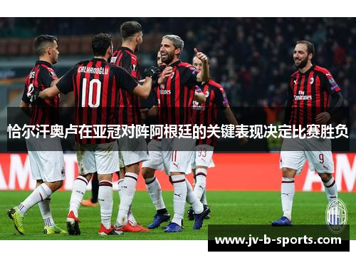 恰尔汗奥卢在亚冠对阵阿根廷的关键表现决定比赛胜负