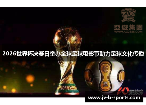 2026世界杯决赛日举办全球足球电影节助力足球文化传播 2026世界杯决赛日举办全球足球电影节助力足球文化传播