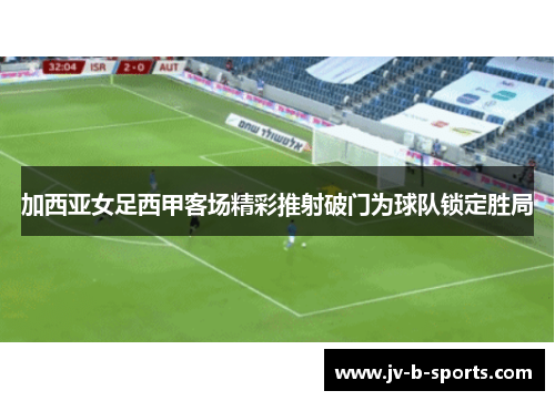 加西亚女足西甲客场精彩推射破门为球队锁定胜局 加西亚女足西甲客场精彩推射破门为球队锁定胜局