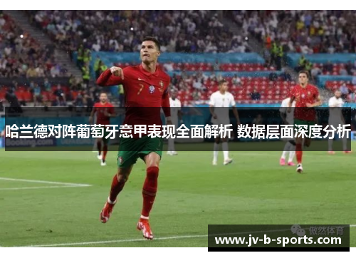 哈兰德对阵葡萄牙意甲表现全面解析 数据层面深度分析 哈兰德对阵葡萄牙意甲表现全面解析 数据层面深度分析