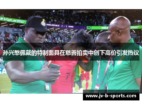 孙兴慜佩戴的特制面具在慈善拍卖中创下高价引发热议