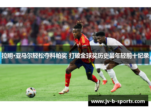 拉明·亚马尔轻松夺科帕奖 打破金球奖历史最年轻前十纪录