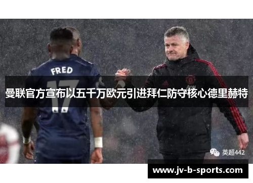 曼联官方宣布以五千万欧元引进拜仁防守核心德里赫特