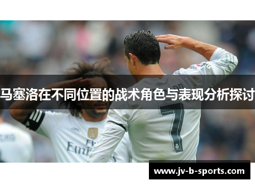马塞洛在不同位置的战术角色与表现分析探讨