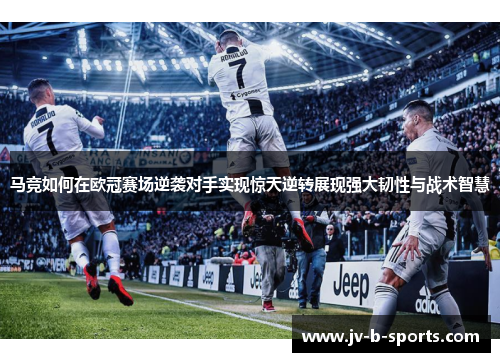 马竞如何在欧冠赛场逆袭对手实现惊天逆转展现强大韧性与战术智慧