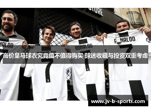 高价皇马球衣究竟值不值得购买 球迷收藏与投资双重考虑
