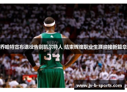 乔哈特宣布退役告别凯尔特人 结束辉煌职业生涯迎接新篇章 乔哈特宣布退役告别凯尔特人 结束辉煌职业生涯迎接新篇章