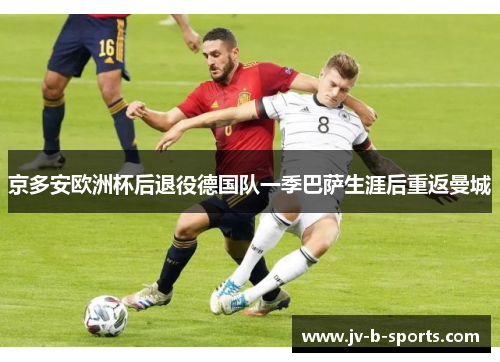 京多安欧洲杯后退役德国队一季巴萨生涯后重返曼城 京多安欧洲杯后退役德国队一季巴萨生涯后重返曼城